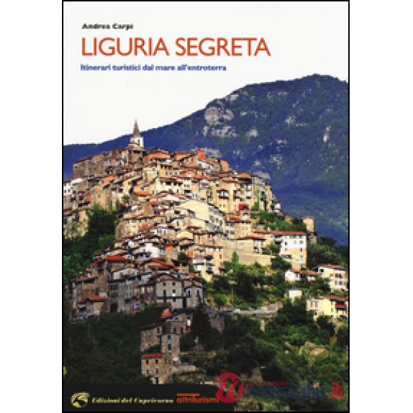 Liguria segreta. Itinerari turistici dal mare all'entroterra
