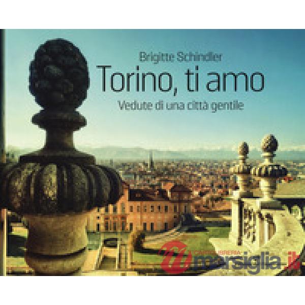 Torino, ti amo. Vedute di una città gentile. Ediz. a colori