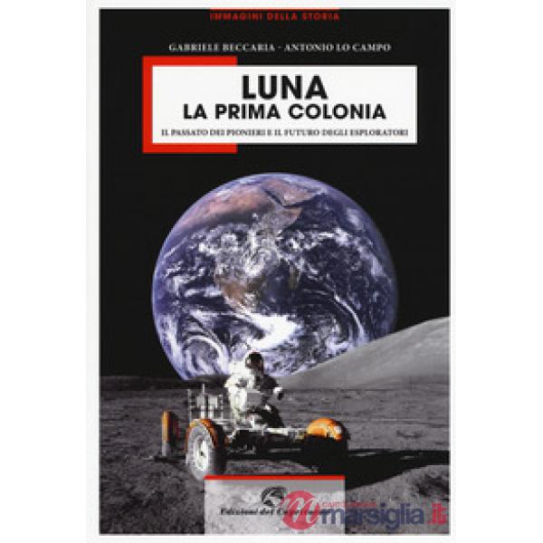 Luna la prima colonia. Il passato dei pionieri e il futuro degli esploratori. Ediz. a colori