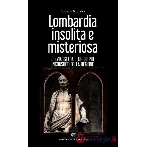 Lombardia insolita e misteriosa. 35 viaggi tra i luoghi più inconsueti della regione
