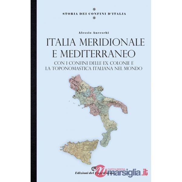 Storia dei confini d'Italia. Italia meridionale e Mediterraneo. Con i confini delle ex colonie e la toponomastica italiana nel m