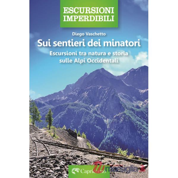 Sui sentieri dei minatori. Escursioni tra natura e storia sulle Alpi Occidentali