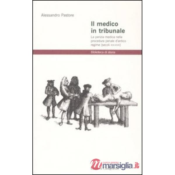 Medico in tribunale. La perizia medica nella procedura penale d'antico regime (secoli XVI-XVIII) (Il)