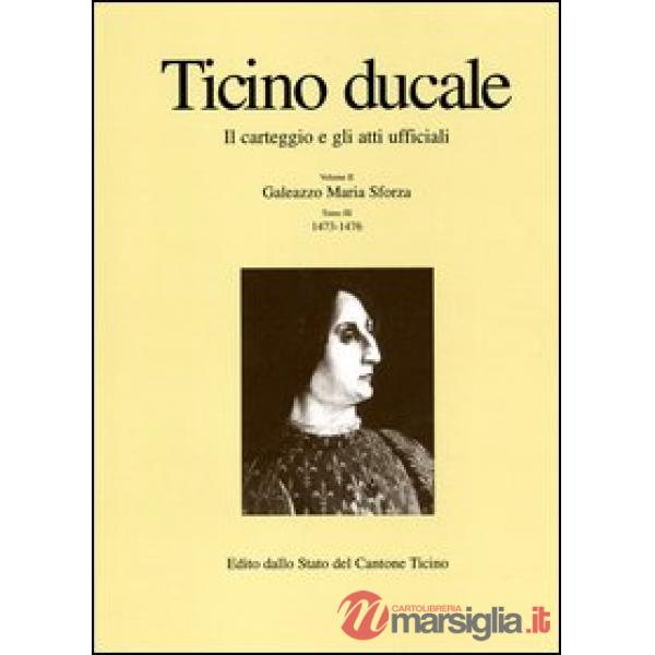 Ticino ducale. Il carteggio e gli atti ufficiali. Vol. 2/3: Galeazzo Maria Sforza 1473-1476