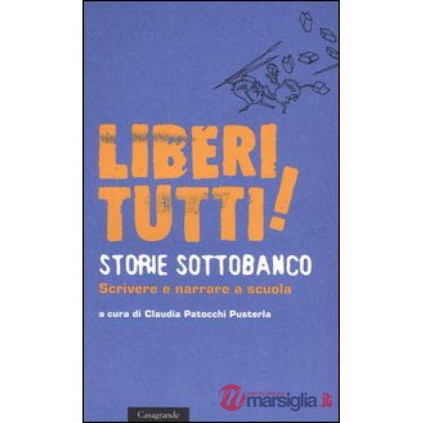 Liberi tutti! Storie sottobanco. Scrivere e narrare a scuola
