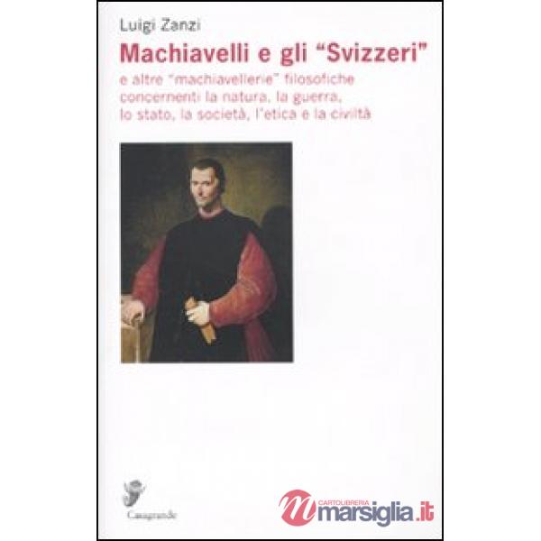 Machiavelli e gli «Svizzeri» e altre «machiavellerie» filosofiche concernenti la natura, la guerra, lo stato, la società, l'etic