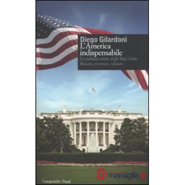 America indispensabile. La politica estera degli Stati Uniti. Passato, presente e futuro (L')