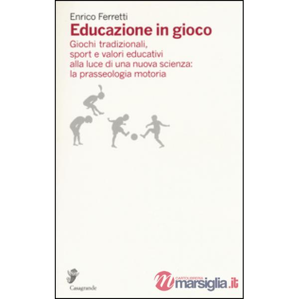 Educazione in gioco. Giochi tradizionali, sport e valori educativi analizzati alla luce di una nuova scienza: la prasseologia mo