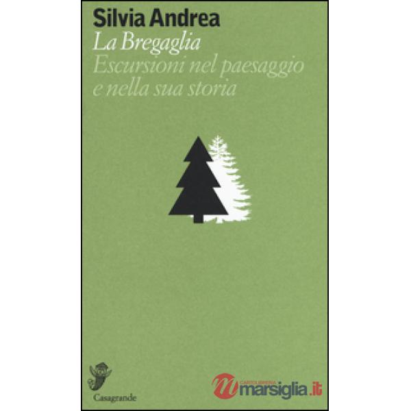 Bregaglia. Escursioni nel paesaggio e nella sua storia (La)