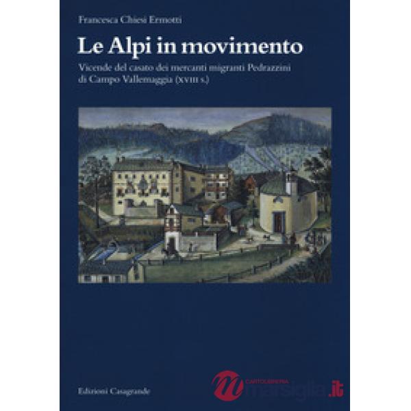 Alpi in movimento. Vicende del casato dei mercanti migranti Pedrazzini di Campo Vallemaggia (XVIII s.) (Le)