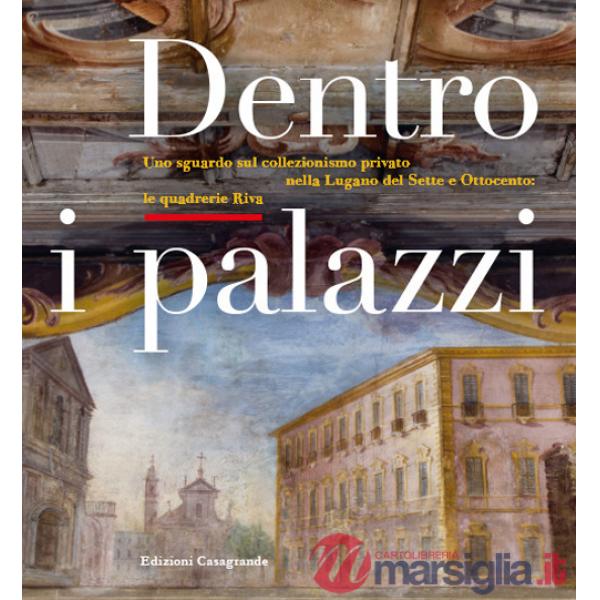 Dentro i palazzi. Uno sguardo sul collezionismo privato nella Lugano del Sette e Ottocento: le quadrerie Riva. Ediz. illustrata