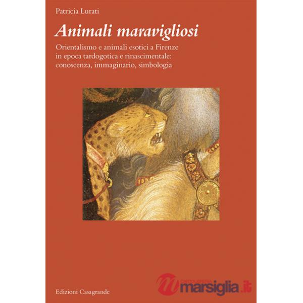 Animali maravigliosi. Orientalismo e animali esotici a Firenze in epoca tardogotica e rinascimentale: conoscenza, immaginario, s
