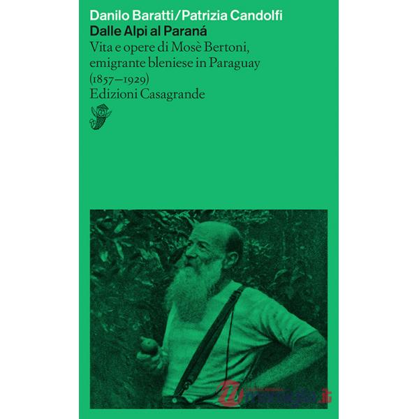 Dalle Alpi al Paranà. Vita e opere di Mosè Bertoni, emigrante bleniese in Paraguay (1857-1929)