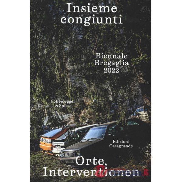 Insieme congiunti. Orte, Interventionen. Biennale Bregaglia 2022. Ediz. italiana e tedesca