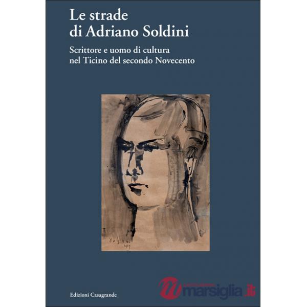 Strade di Adriano Soldini. Scrittore e uomo di cultura nel Ticino del secondo Novecento (Le)