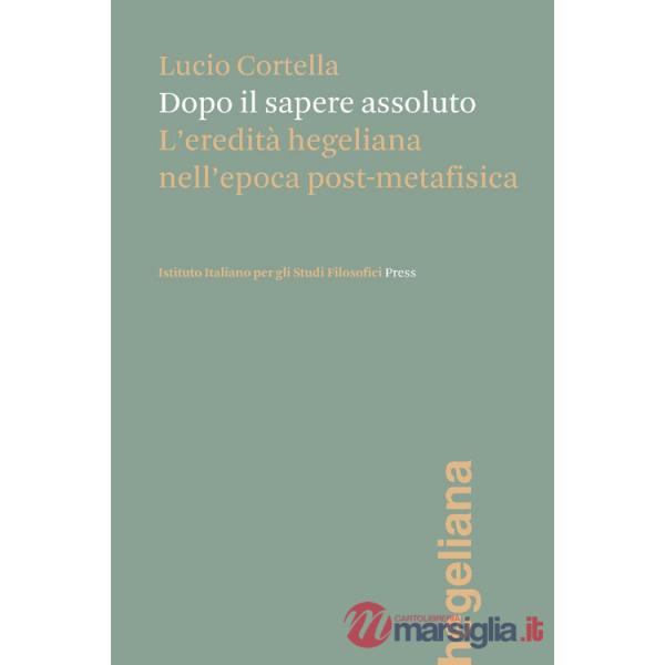 Dopo il sapere assoluto. L'eredità hegeliana nell'epoca post-metafisica