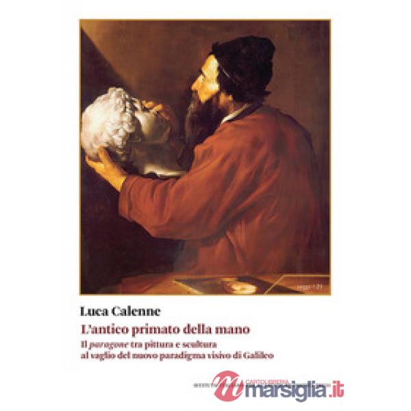 Antico primato della mano. Il «paragone» tra pittura e scultura al vaglio del nuovo paradigma visivo di Galileo (L')
