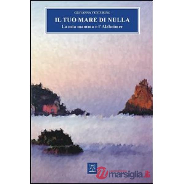 Tuo mare di nulla. La mia mamma e l'Alzheimer (Il)