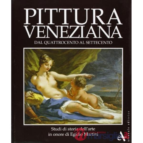 Pittura veneziana dal Quattrocento al Settecento. Studi in onore di Egidio Martini. Ediz. illustrata