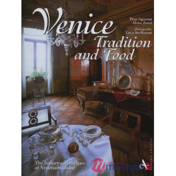 Venice. Tradition and food. The history and recipes of venetian cuisine. Ediz. illustrata