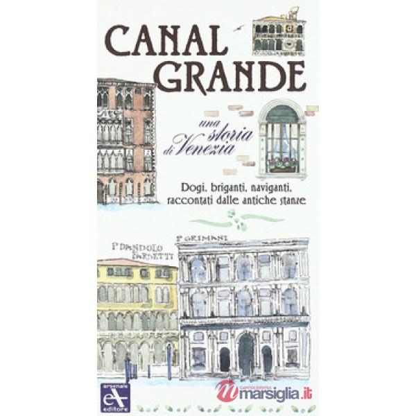 Canal Grande. Una storia di Venezia. Dogi, briganti, naviganti, raccontati dalle antiche stanze