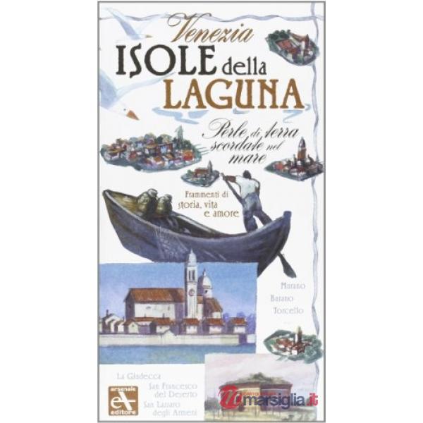 Venezia. Isole della laguna. Perle di terra scordate nel mare. Frammenti di storia, vita e amore