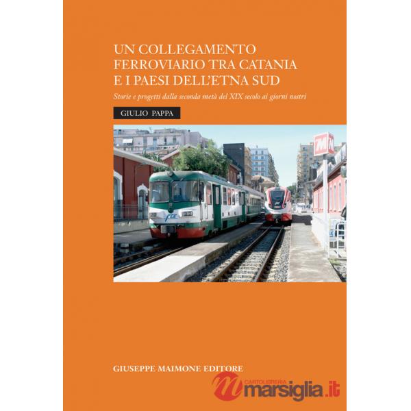 Collegamento ferroviario tra Catania e i Paesi dell'Etna Sud. Storie e progetti della seconda metà del XIX secolo ai giorni nost
