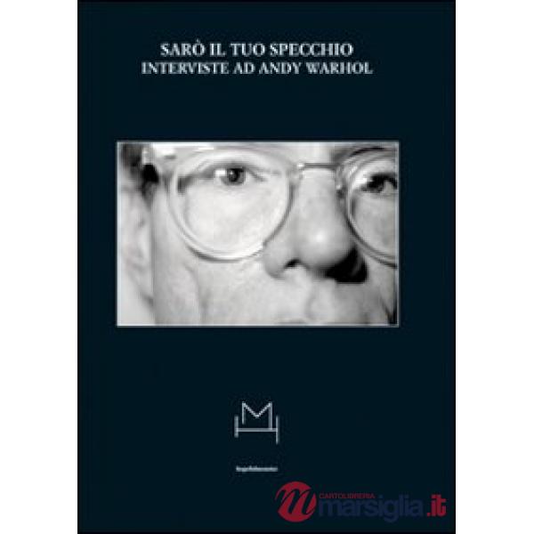 Sarò il tuo specchio. Interviste ad Andy Warhol