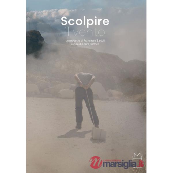 Scolpire il vento. Progetto di Francesco Bartoli. Catalogo della mostra (Carrara, 8 luglio 2023-8 ottobre 2023). Ediz. italiana 