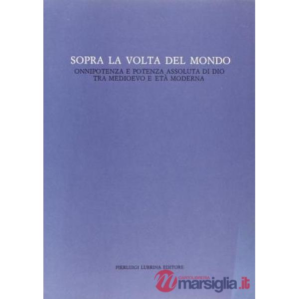 Sopra la volta del mondo. Onnipotenza e potenza assoluta di Dio tra Medioevo ed 
