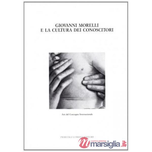Giovanni Morelli e la cultura dei conoscitori. Atti del Convegno internazionale 