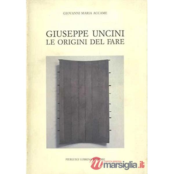Giuseppe Uncini. Le origini del fare. Ediz. illustrata