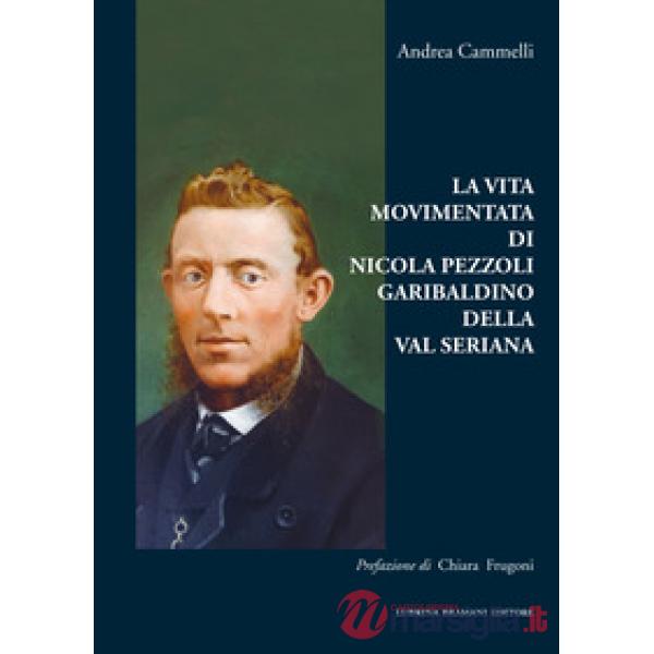 Vita movimentata di Nicola Pezzoli Garibaldino della Val Seriana (La)