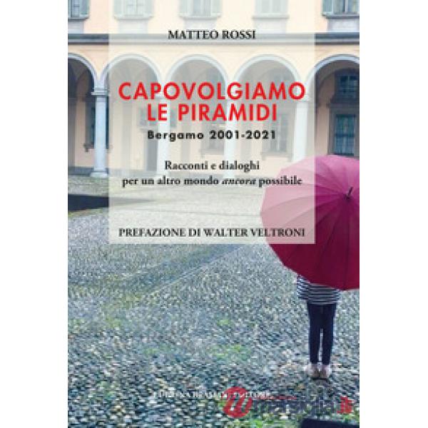 Capovolgiamo le piramidi. Bergamo 2001-2021 Racconti e dialoghi per un altro mondo ancora possibile