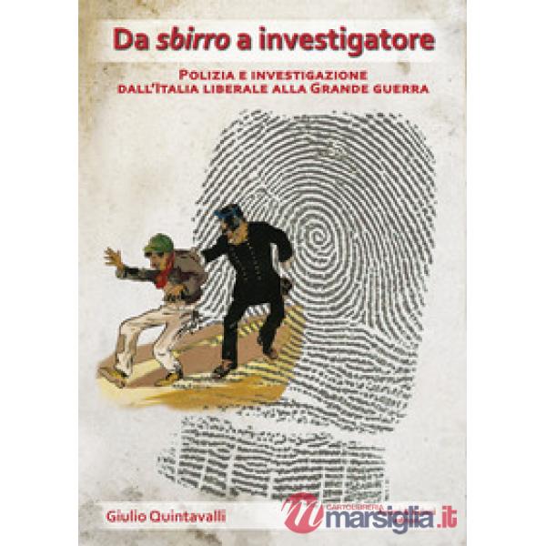 Da sbirro a investigatore. Polizia e investigazione dall'Italia liberale alla grande guerra