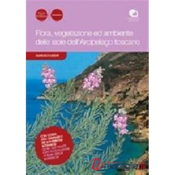 Flora, vegetazione ed ambiente delle isole dell'arcipelago toscano. Con guida agli itinerari di interesse botanico. Oltre 500 pi