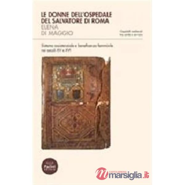 Donne dell'ospedale del San Salvatore di Roma. Sistema assistenziale e beneficenza femminile nei secoli XV e XVI (Le)