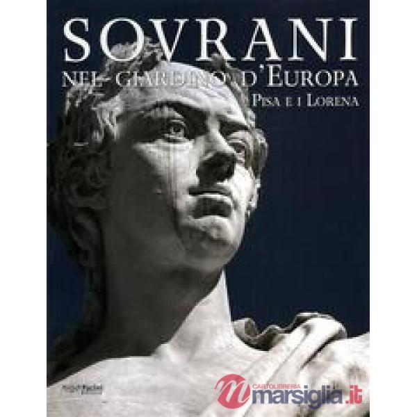 Sovrani nel giardino d'Europa. Pisa e i Lorena. Catalogo della mostra (Pisa, 10 maggio-20 luglio 2008). Ediz. illustrata