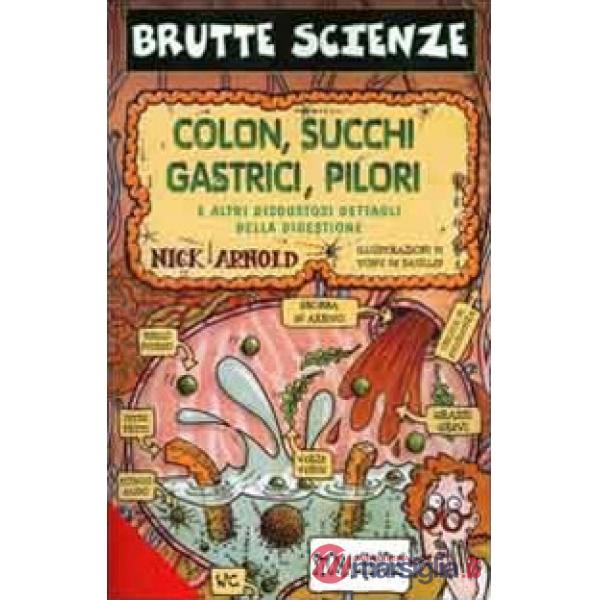 Colon, succhi gastrici, pilori e altri disgustosi dettagli della digestione. Ediz. illustrata