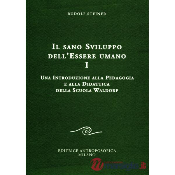 Sano sviluppo dell'essere umano (Il). Vol. 1: Una introduzione alla pedagogia e alla didattica della Scuola Waldorf