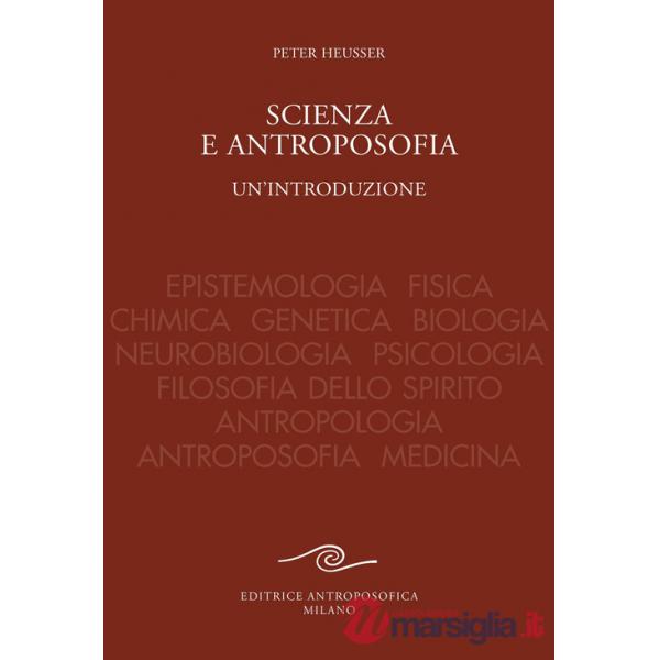 Scienza e antroposofia. Epistemologia, fisica, chimica, genetica, biologia, neurobiologia, psicologia, filosofia dello spirito, 