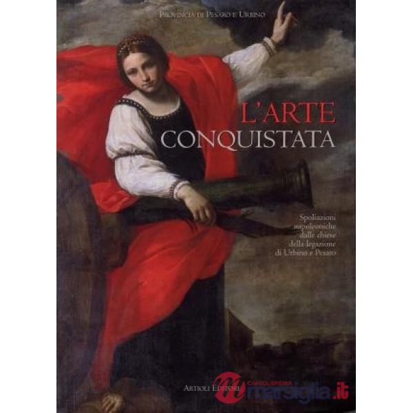 Arte conquistata. Spoliazioni napoleoniche dalle chiese della legazione di Urbino e Pesaro (L')