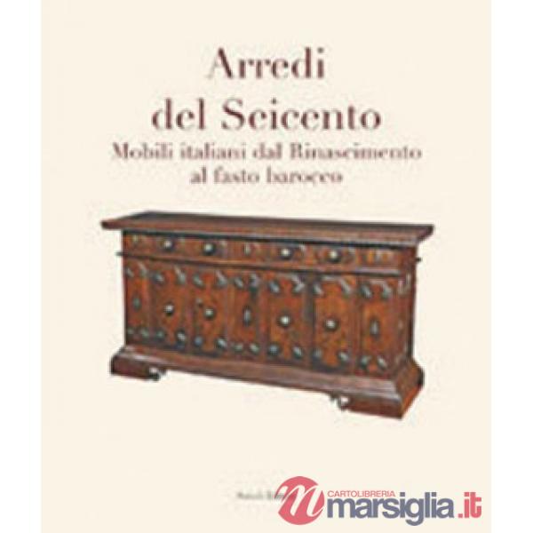 Arredi del Seicento. Mobili italiani dal Rinascimento al fasto barocco. Ediz. illustrata