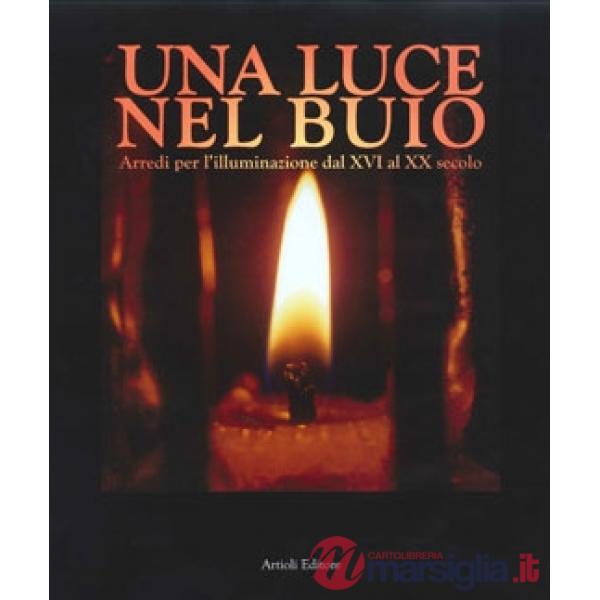 Luce nel buio. Arredi per l'illuminazione dal XVI al XX secolo. Ediz. illustrata (Una)