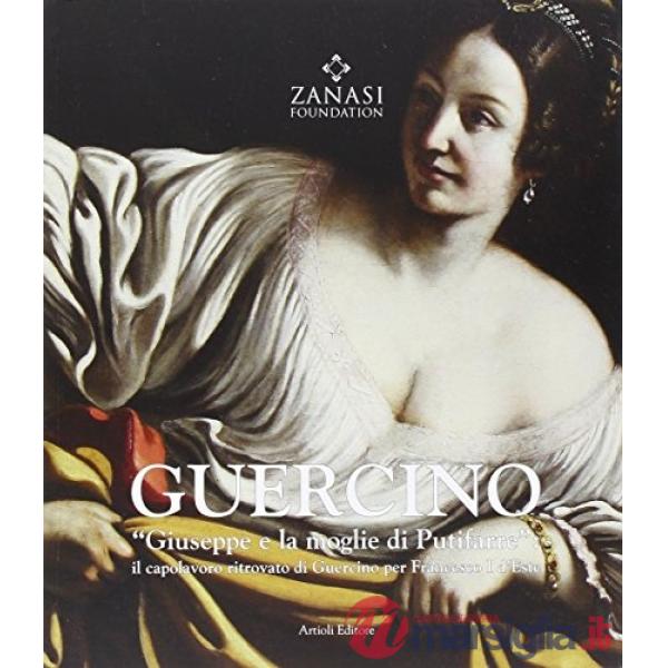 Guercino «Giuseppe e la moglie di Putifarre». Il capolavoro ritrovato di Guercino per Francesco I d'Este. Ediz. illustrata