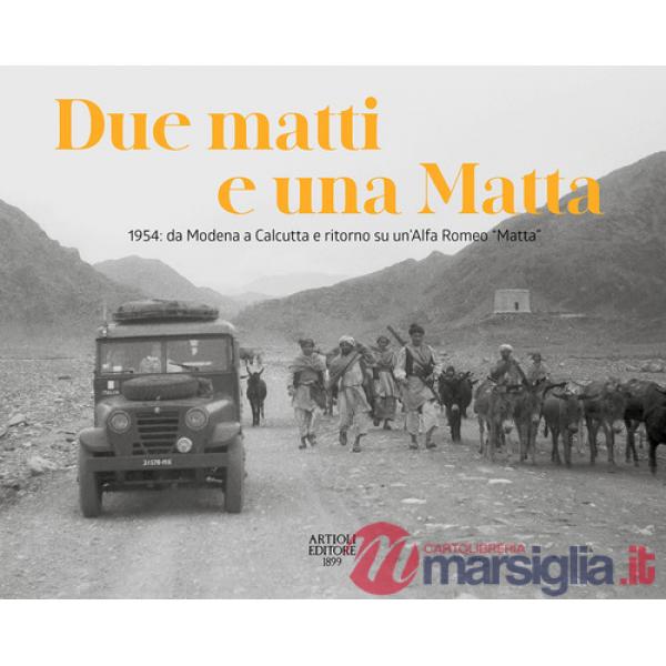 Due matti e una Matta. 1954: da Modena a Calcutta e ritorno su un'Alfa Romeo «Matta». Ediz. illustrata