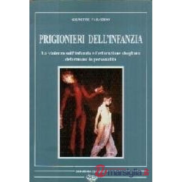 Prigionieri dell'infanzia. La violenza sull'infanzia e l'educazione sbagliata de