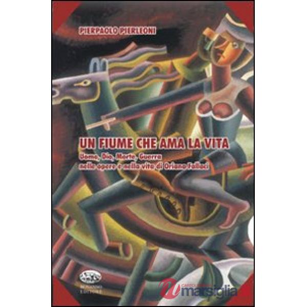 Fiume che ama la vita. Uomo, Dio, morte, guerra nelle opere e nella vita di Oriana Fallaci (Un)