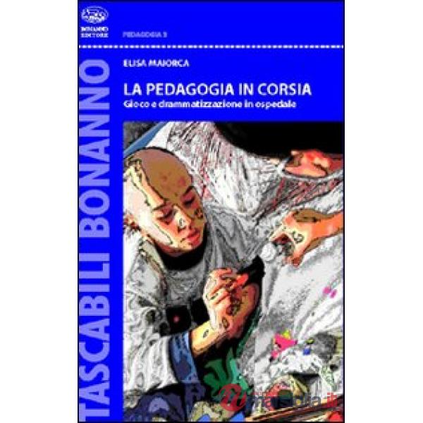 Pedagogia in corsia. Gioco e drammatizzazione in ospedale (La)