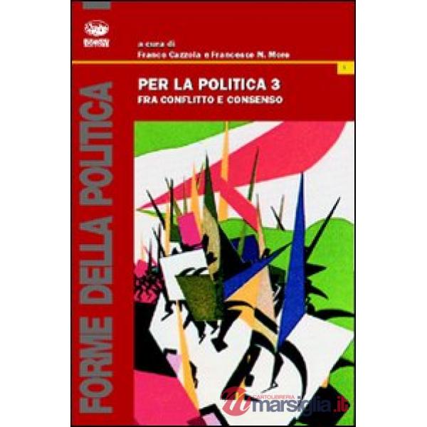Per la politica. Vol. 3: Fra conflitto e consenso
